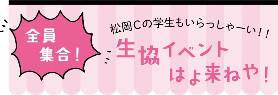 ［全員集合！］松岡Cの学生もいらっしゃーい！！生協イベントはよ来ねや！