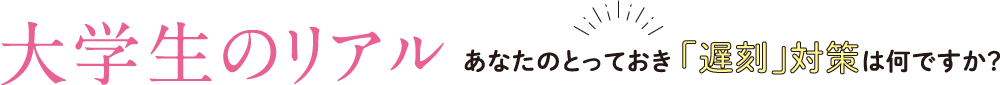 大学生のリアル｜あなたのとっておき 「遅刻」対策は何ですか？