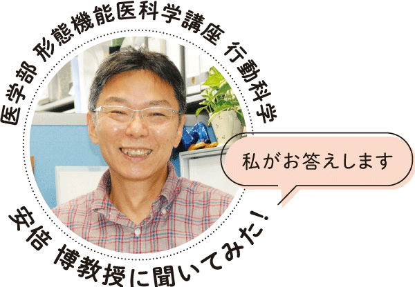 私がお答えします｜医学部 形態機能医科学講座 行動科学 安倍 博教授に聞いてみた！