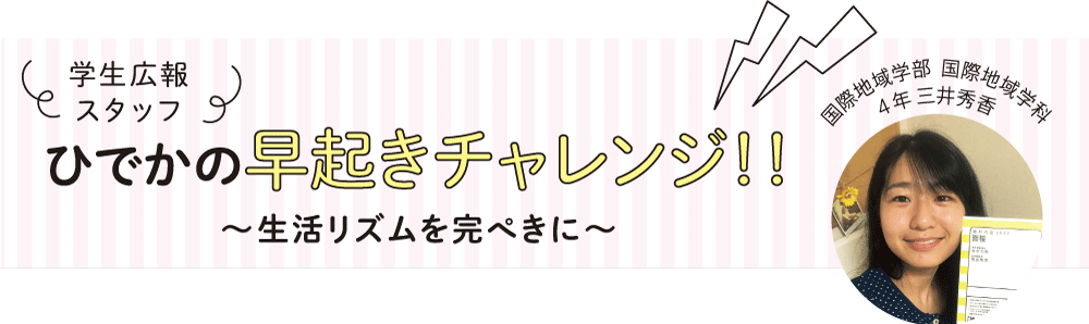 学生広報スタッフ ひでかの早起きチャレンジ！！～生活リズムを完ぺきに～