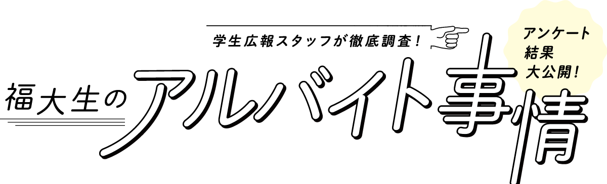 学生広報スタッフが徹底調査！福大生のアルバイト事情―アンケート結果大公開！―